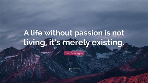Leo Buscaglia Quote “a Life Without Passion Is Not Living Its Merely