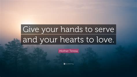 Give love to others quotes. Mother Teresa Quote: "Give your hands to serve and your hearts to love." (12 wallpapers ...