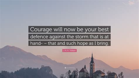 J R R Tolkien Quote Courage Will Now Be Your Best Defence Against