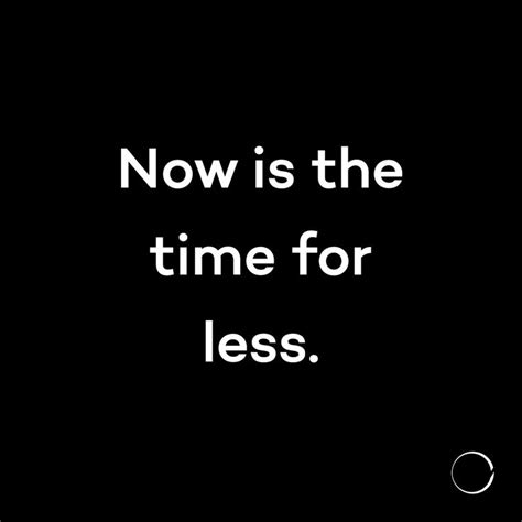 Minimalism Life — Now Is The Time For Less Minimalist Quotes Think Positive Quotes Words Quotes