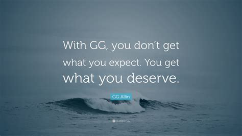 Gg Allin Quote With Gg You Dont Get What You Expect You Get What