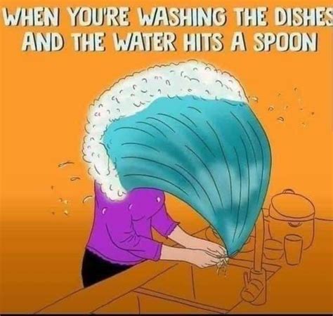 When Your Washing The Dishes And The Water Hits A Spoon House