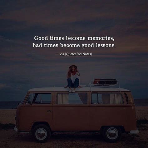 Good Times Become Memories Bad Times Become Good Lessons Good Times