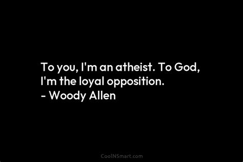 Woody Allen Quote To You Im An Atheist To God Im The Loyal