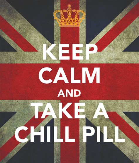 keep calm and take a chill pill keep calm calm quotes calm