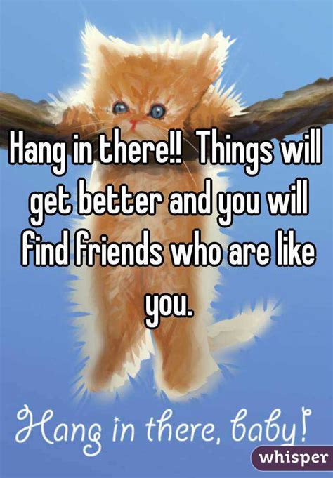 Hang In There Things Will Get Better And You Will Find Friends Who