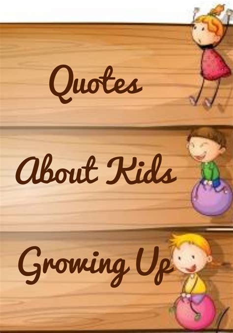Quotes About Kids Growing Up Sayings By Legends Kids Growing Up