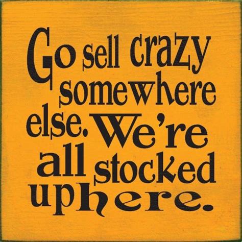 Go Sell Crazy Somewhere Else Were All Stocked Up Here Story Of My