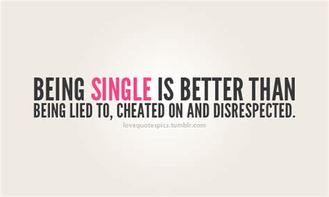 Being Single Is Better Than Being Lied To Cheated On And Disrespected Unknown Picture Quotes