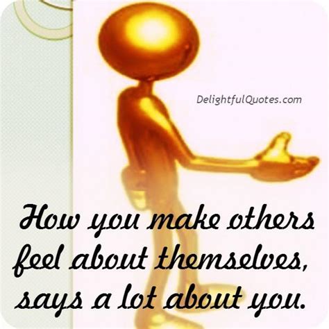 How You Make Others Feel About Themselves Delightful Quotes