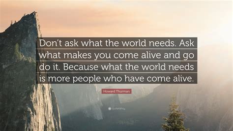 Howard Thurman Quote Dont Ask What The World Needs Ask What Makes