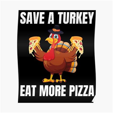 save a turkey eat more pizza thanksgiving turkey pizza poster for sale by shirtset redbubble