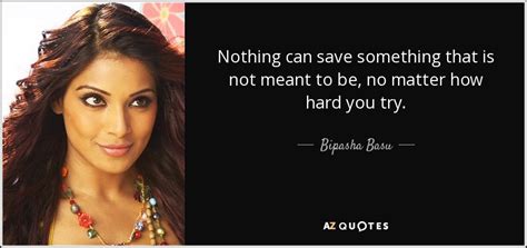Bipasha Basu Quote Nothing Can Save Something That Is Not Meant To Be