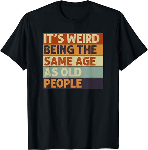 Its Weird Being The Same Age As Old People Retro Sarcastic T Shirt Uk Fashion