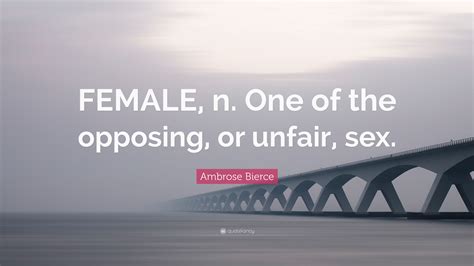 Ambrose Bierce Quote “female N One Of The Opposing Or Unfair Sex”