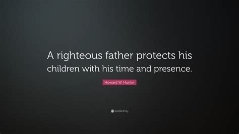 Howard W Hunter Quote A Righteous Father Protects His Children With