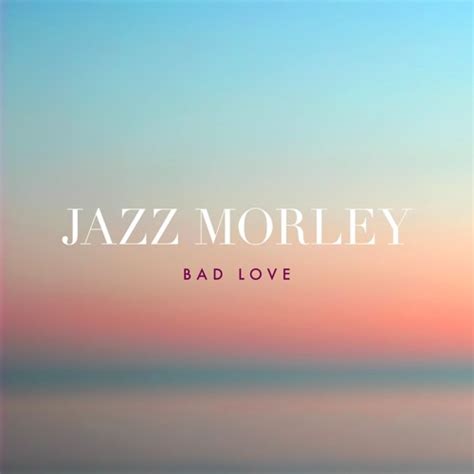 Stream Bad Love By Jazz Morley Listen Online For Free On Soundcloud