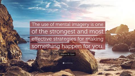 Wayne W Dyer Quote The Use Of Mental Imagery Is One Of The Strongest