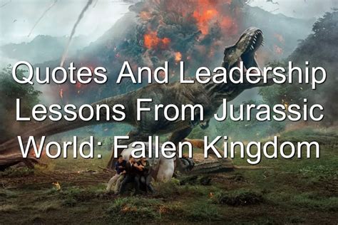 Quotes And Leadership Lessons From Jurassic World Fallen Kingdom Joseph Lalonde