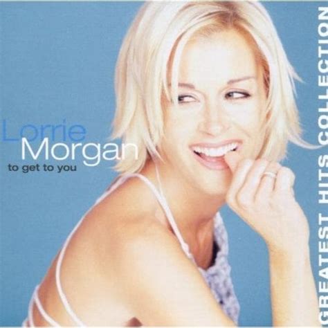 Lorrie Morgan To Get To You Greatest Hits Collection Lyrics And