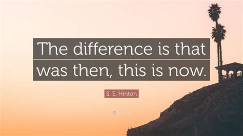S E Hinton Quote The Difference Is That Was Then This