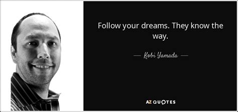 Kobi Yamada Quote Follow Your Dreams They Know The Way