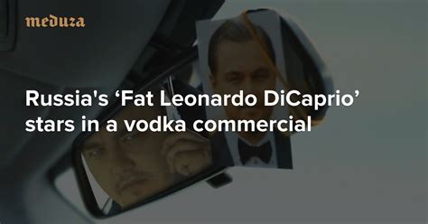 russia s ‘fat leonardo dicaprio stars in a vodka commercial — meduza