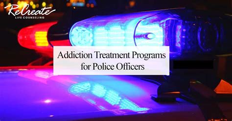 Addiction Treatment Programs For Police Officers Recreate Life Counseling