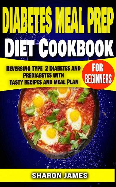 See more than 520 recipes for diabetics, tested and reviewed by home cooks. Diabetes Meal Prep Diet cookbook for Beginners: Reversing Type 2 Diabetes and Prediabetes with ...