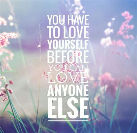 You Have To Love Yourself Before You Can Love Anyone Else