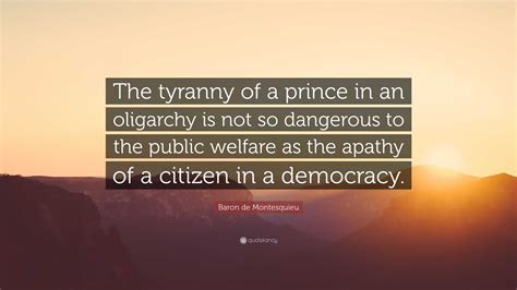 Baron De Montesquieu Quote “the Tyranny Of A Prince In An Oligarchy Is