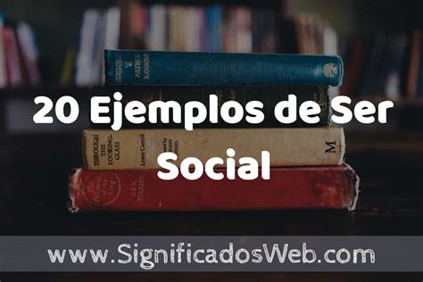 20 Ejemplos de Ser Social Tipos Definición y Análisis
