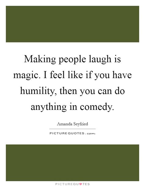Making People Laugh Is Magic I Feel Like If You Have Humility