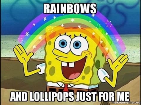 Rainbows And Lollipops Just For Me Rainbow Spongbob Make A Meme