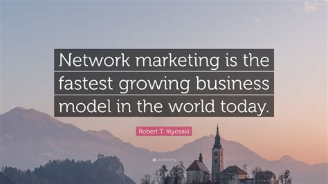 Robert T Kiyosaki Quote Network Marketing Is The Fastest Growing