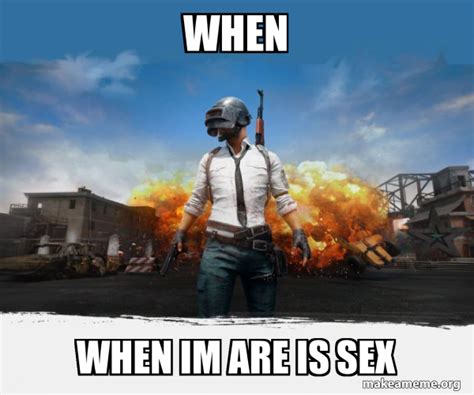when when im are is sex pubg meme playerunknown s battlegrounds make a meme