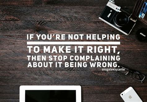 If Youre Not Helping To Make It Right Then Stop Complaining About It