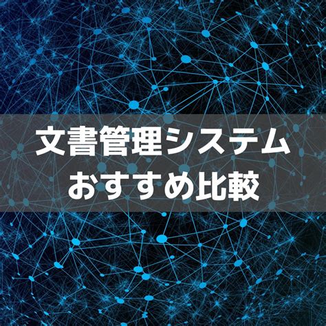 文書管理システム比較15選 タイプ別おすすめの選び方や各社の特徴まで Saasの選び方ならsaas辞典