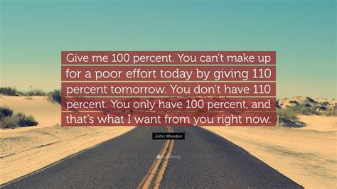 John Wooden Quote Give Me Percent You Cant Make Up For A Poor Effort Today By Giving