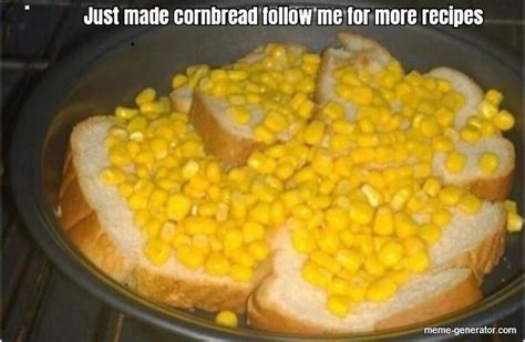 Just Made Cornbread Follow Me For More Recipes Meme Generator