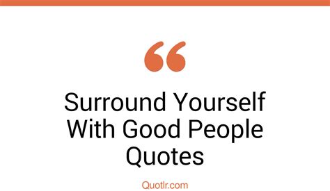 46 Thrilling Surround Yourself With Good People Quotes That Will