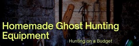 Homemade Ghost Hunting Equipment Hunting On A Budget Real