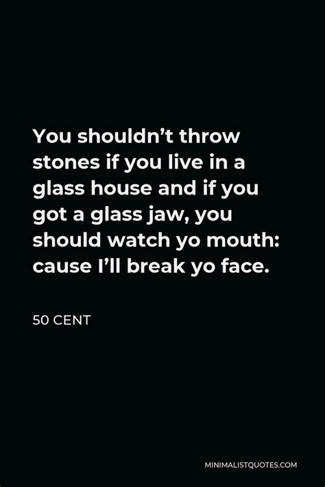 50 Cent Quote You Shouldn T Throw Stones If You Live In A Glass House And If You Got A Glass Jaw