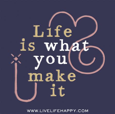 It is to be useful, to be honorable, to be compassionate, to have it make some difference that you have lived and lived well. Life is what you make it.