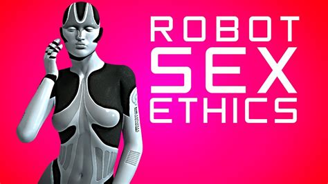 The Ethics Of Sex With Robots Youtube