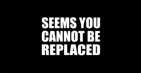 Seems You Cannot Be Replaced Seems You Cannot Be Replaced Sticker