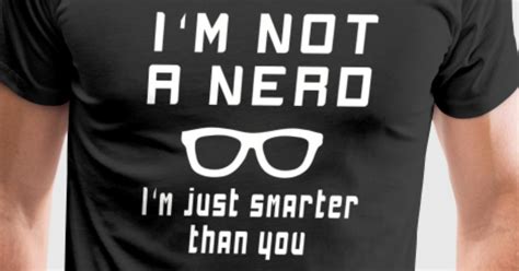 Nerd Im Not A Nerd Im Just Smarter Than You T Shirt Spreadshirt