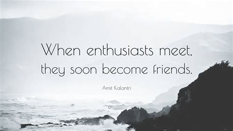 Amit Kalantri Quote “when Enthusiasts Meet They Soon Become Friends”