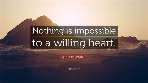 John Heywood Quote “nothing Is Impossible To A Willing Heart” 9