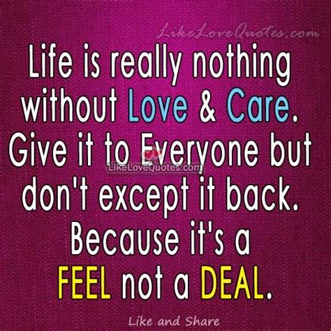 Life Is Really Nothing Without Love And Care Give It To Everyone But